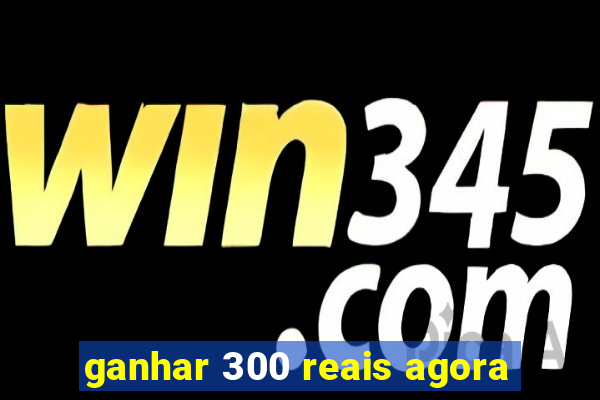 ganhar 300 reais agora